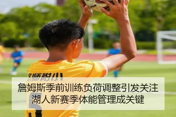 詹姆斯季前训练负荷调整引发关注 湖人新赛季体能管理成关键
